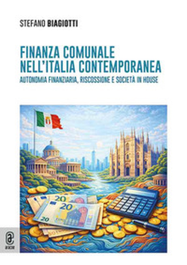 Finanza comunale nell'Italia contemporanea. Autonomia finanziaria, riscossione e società in house - Librerie.coop