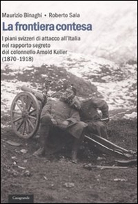 La frontiera contesa. I piani svizzeri di attacco all'Italia nel rapporto segreto del colonnello Arnold Keller. (1870-1918) - Librerie.coop