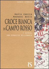 Croce bianca in campo rosso. I Savoia, una dinastia millenaria - Librerie.coop