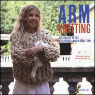 Arm Knitting. Due braccia e un filo per lavorare a maglia senza ferri - Librerie.coop