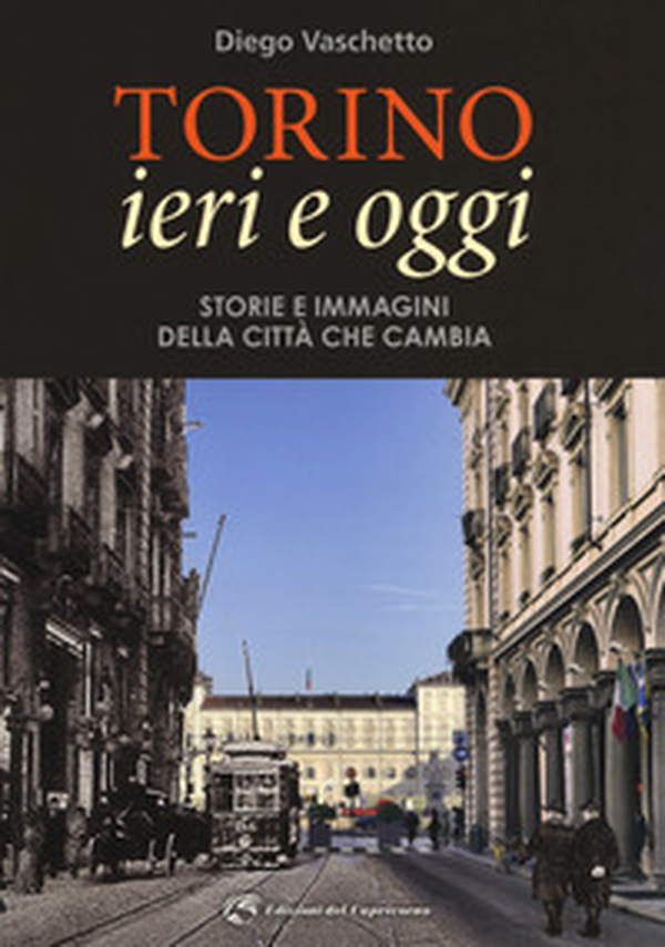 Torino ieri e oggi. Storie e immagini della città che cambia - Librerie.coop Torino ieri e oggi. Storie e immagini della città che cambia - Librerie.coop
