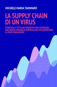 La supply chain di un virus. Strategie e tattiche operative per costruire una nuova finanza d'impresa con cui affrontare il virus finanziario - Librerie.coop