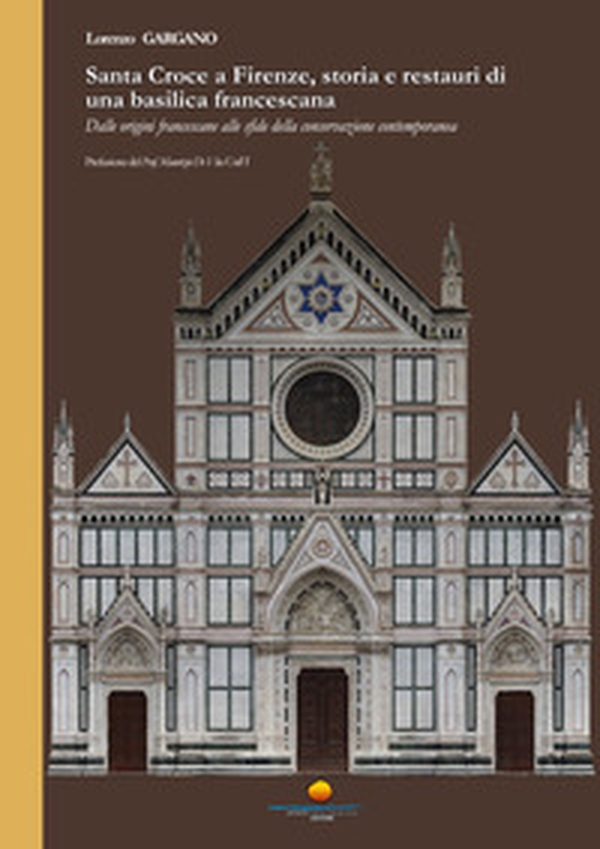 Santa Croce a Firenze, storia e restauri di una basilica francescana. Dalle origini francescane alle sfide della conservaione contemporanea - Librerie.coop Santa Croce a Firenze, storia e restauri di una basilica francescana. Dalle origini francescane alle sfide della conservaione contemporanea - Librerie.coop