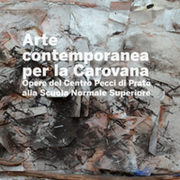 Arte contemporanea alla Carovana. Opere del Centro Pecci di Prato alla Scuola Normale Superiore - Librerie.coop Arte contemporanea alla Carovana. Opere del Centro Pecci di Prato alla Scuola Normale Superiore - Librerie.coop