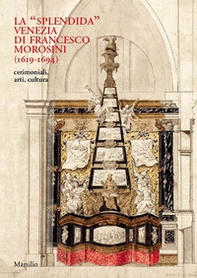 La «splendida» Venezia di Francesco Morosini (1619-1694). Cerimoniali, arti, cultura - Librerie.coop