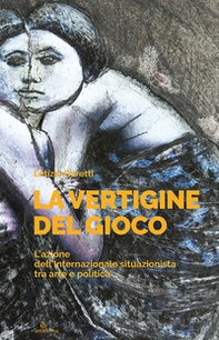 La vertigine del gioco. L'azione dell'Internazionale situazionista tra arte e politica - Librerie.coop