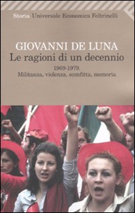 Le ragioni di un decennio. 1969-1979. Militanza, violenza, sconfitta, memoria - Librerie.coop