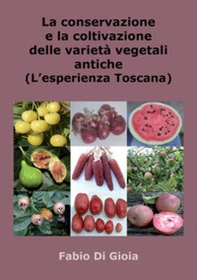 La conservazione e la coltivazione delle varietà vegetali antiche. L'esperienza toscana - Librerie.coop