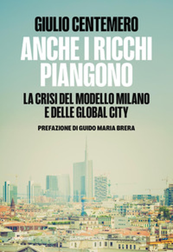 Anche i ricchi piangono. La crisi del modello Milano e delle global cities - Librerie.coop Anche i ricchi piangono. La crisi del modello Milano e delle global cities - Librerie.coop