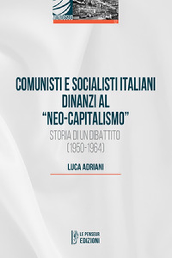 Comunisti e socialisti italiani dinanzi al «Neo-capitalismo». Storia di un dibattito (1950-1964) - Librerie.coop