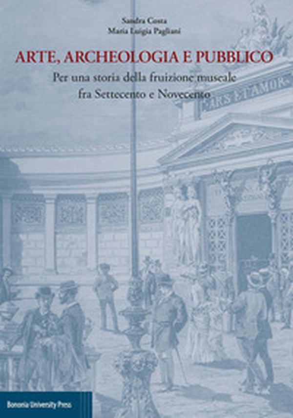 Arte, archeologia e pubblico. Per una storia della fruizione museale fra Settecento e Novecento - Librerie.coop Arte, archeologia e pubblico. Per una storia della fruizione museale fra Settecento e Novecento - Librerie.coop