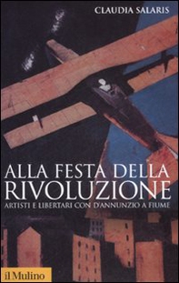 Alla festa della rivoluzione. Artisti e libertari con D'Annunzio a Fiume - Librerie.coop