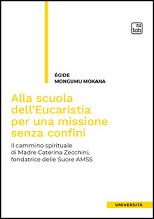 Alla scuola dell'Eucaristia per una missione senza confini. Il cammino spirituale di Madre Caterina Zecchini, fondatrice delle Suore AMSS - Librerie.coop
