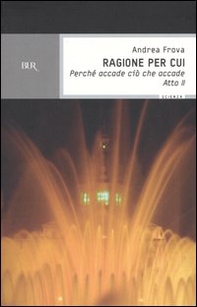 Ragione per cui. Perché accade ciò che accade. Atto 2° - Librerie.coop