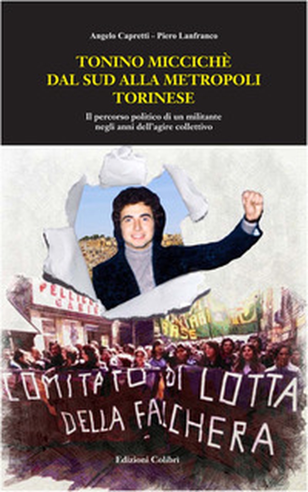 Tonino Miccichè dal sud alla metropoli torinese. Il percorso politico di un militante negli anni dell'agire collettivo - Librerie.coop Tonino Miccichè dal sud alla metropoli torinese. Il percorso politico di un militante negli anni dell'agire collettivo - Librerie.coop