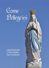 Come pellegrini. Meditazione e preghiera per Lourdes - Librerie.coop