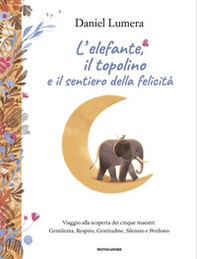 L'elefante, il topolino e il sentiero della felicità. Viaggio alla scoperta dei cinque maestri: Gentilezza, Respiro, Gratitudine, Silenzio e Perdono - Librerie.coop