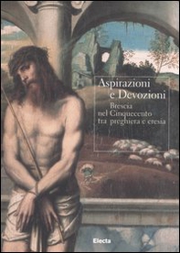 Aspirazioni e devozioni. Brescia nel Cinquecento tra preghiere e eresia. Catalogo della mostra (Brescia, 30 settembre-26 novembre 2006) - Librerie.coop