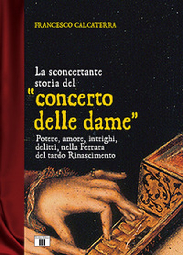 La sconcertante storia del «concerto delle dame». Potere, amore, intrighi, delitti, nella Ferrara del tardo Rinascimento - Librerie.coop La sconcertante storia del «concerto delle dame». Potere, amore, intrighi, delitti, nella Ferrara del tardo Rinascimento - Librerie.coop