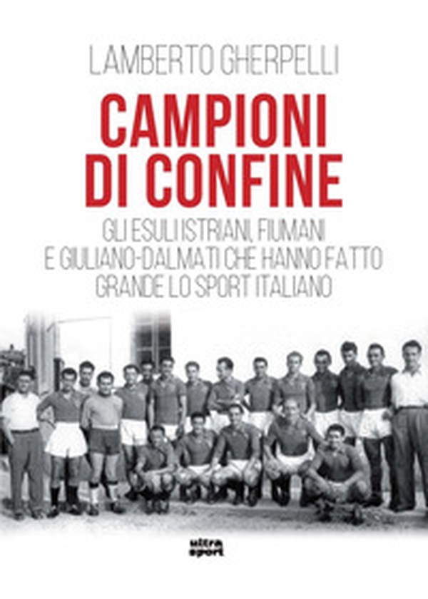 Campioni di confine. Gli esuli istriani, fiumani e giuliano-dalmati che hanno fatto grande lo sport italiano - Librerie.coop Campioni di confine. Gli esuli istriani, fiumani e giuliano-dalmati che hanno fatto grande lo sport italiano - Librerie.coop