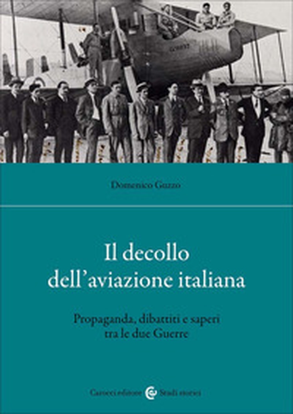 Il decollo dell'aviazione italiana. Propaganda, dibattiti e saperi tra le due Guerre - Librerie.coop