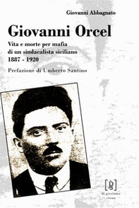 Giovanni Orcel. Vita e morte per mafia di un sindacalista siciliano 1887-1920 - Librerie.coop