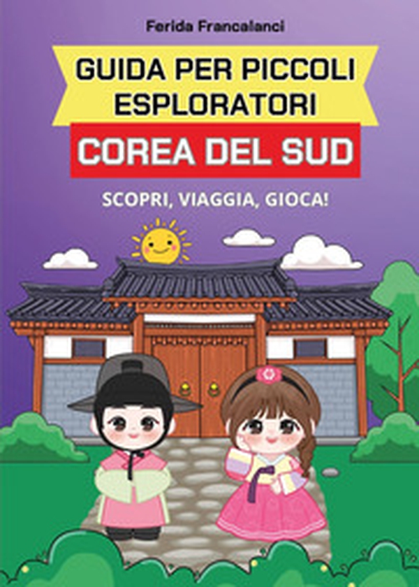 Guida per piccoli esploratori. Corea del Sud. Scopri, viaggia, gioca - Librerie.coop