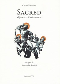 Sacred. Ripensare l'arte antica. Con opere di Andrea De Ranieri. Catalogo della mostra (Pisa, 16 settembre-24 ottobre) - Librerie.coop