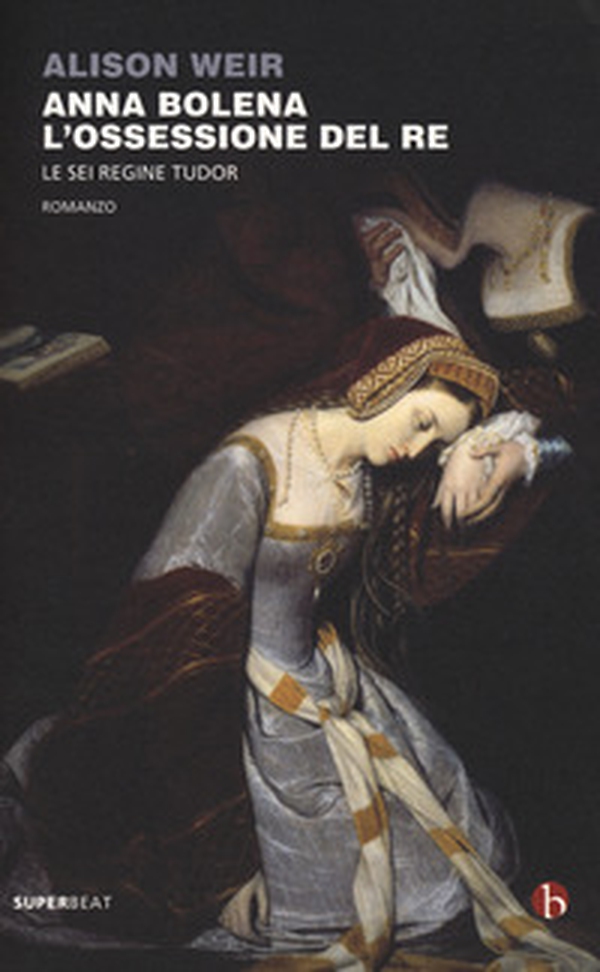 Anna Bolena. L'ossessione del re. Le sei regine Tudor - Librerie.coop Anna Bolena. L'ossessione del re. Le sei regine Tudor - Librerie.coop