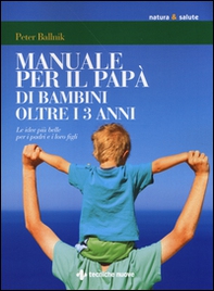 Manuale per il papà di bambini oltre i 3 anni. Le idee più belle per i padri e i loro figli - Librerie.coop