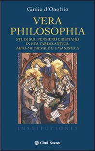 Vera philosophia. Studi sul pensiero cristiano in età tardo-antica, alto-medievale e umanistica - Librerie.coop