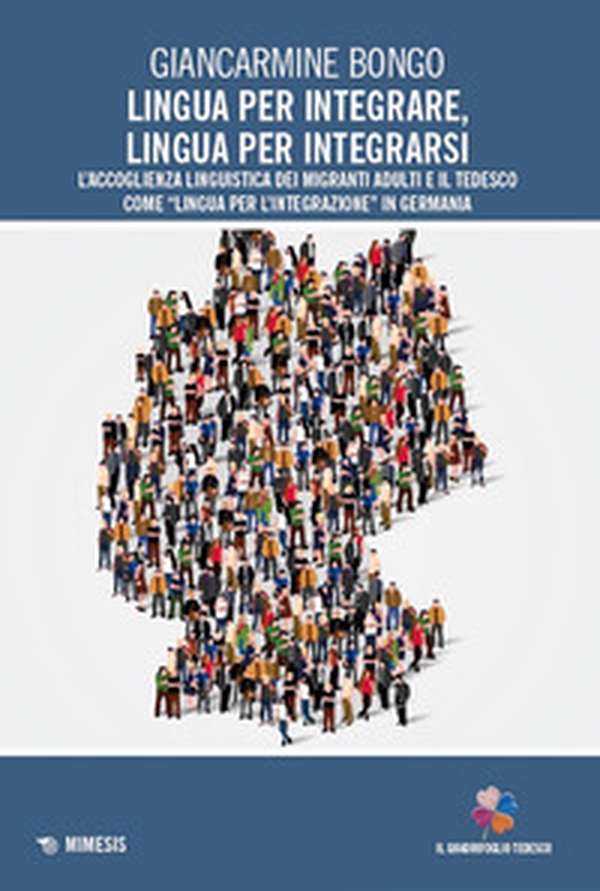 Lingua per integrare, lingua per integrarsi. L'accoglienza linguistica dei migranti adulti e il tedesco come «lingua per l'integrazione» in Germania - Librerie.coop