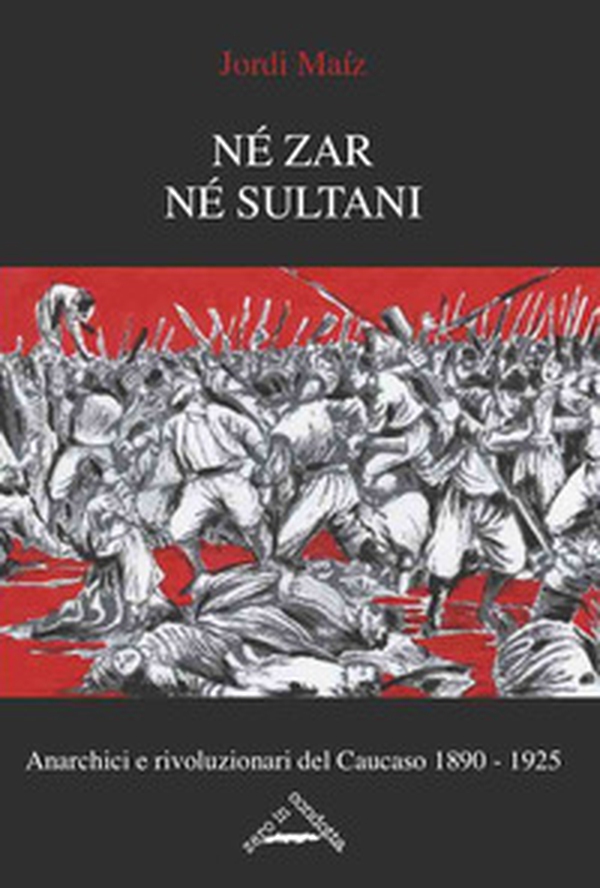 Né zar né sultani. Anarchici e rivoluzionari nel Caucaso 1890-1925 - Librerie.coop Né zar né sultani. Anarchici e rivoluzionari nel Caucaso 1890-1925 - Librerie.coop