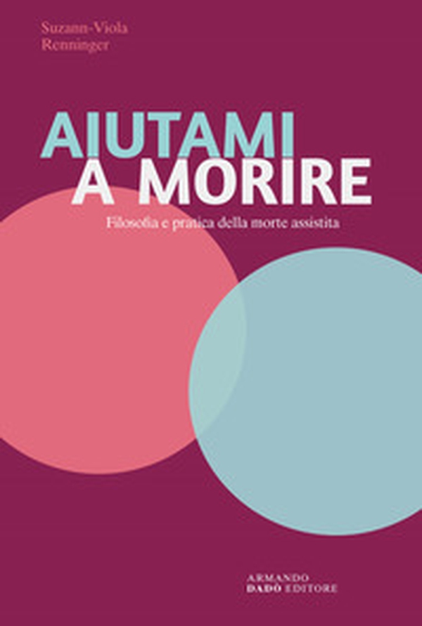 Aiutami a morire. Filosofia e pratica della morte assistita - Librerie.coop Aiutami a morire. Filosofia e pratica della morte assistita - Librerie.coop