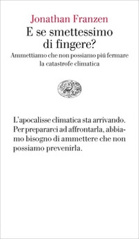 E se smettessimo di fingere? Ammettiamo che non possiamo più fermare la catastrofe climatica - Librerie.coop
