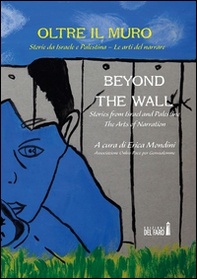 Oltre il muro. Storie da Israele e Palestina. Le arti del narrare-Beyond the Wall. Stories from Israel and Palestine. The arts of narration - Librerie.coop