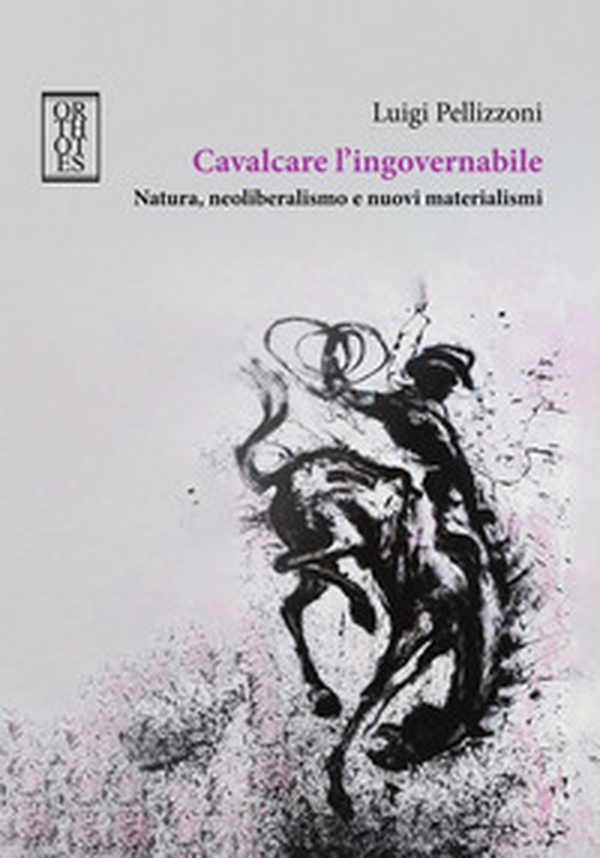 Cavalcare l'ingovernabile. Natura, neoliberalismo e nuovi materialismi - Librerie.coop Cavalcare l'ingovernabile. Natura, neoliberalismo e nuovi materialismi - Librerie.coop