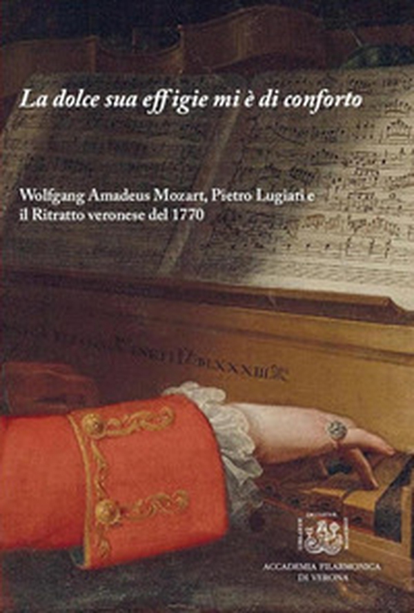 La dolce sua effigie mi è di conforto. Wolfgang Amadeus Mozart, Pietro Lugiati e il Ritratto veronese del 1770 - Librerie.coop La dolce sua effigie mi è di conforto. Wolfgang Amadeus Mozart, Pietro Lugiati e il Ritratto veronese del 1770 - Librerie.coop