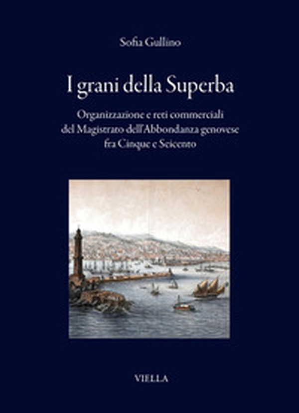 I grani della Superba. Organizzazione e reti commerciali del Magistrato dell'Abbondanza genovese fra Cinque e Seicento - Librerie.coop I grani della Superba. Organizzazione e reti commerciali del Magistrato dell'Abbondanza genovese fra Cinque e Seicento - Librerie.coop