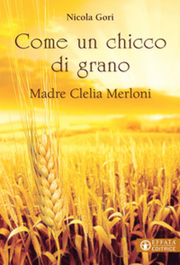 Come un chicco di grano. Madre Clelia Merloni 1861-1930 - Librerie.coop Come un chicco di grano. Madre Clelia Merloni 1861-1930 - Librerie.coop