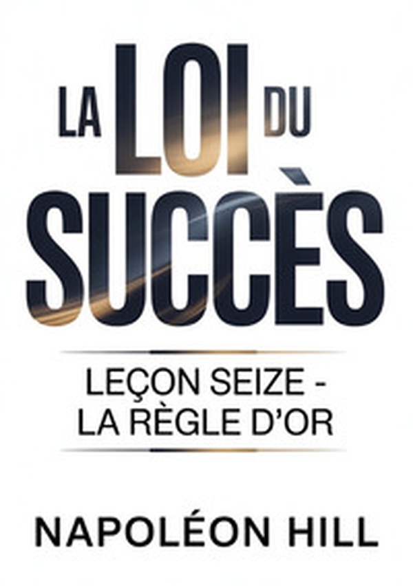 La loi du succès. Leçon seize. La règle d'or - Librerie.coop