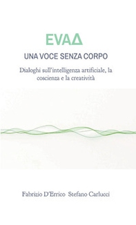 EvaD. Una voce senza corpo. Dialoghi sull'intelligenza artificiale, la coscienza e la creatività - Librerie.coop