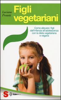 Figli vegetariani. Come allevare i figli dall'infanzia all'adolescenza con la dieta vegetariana e vegana - Librerie.coop
