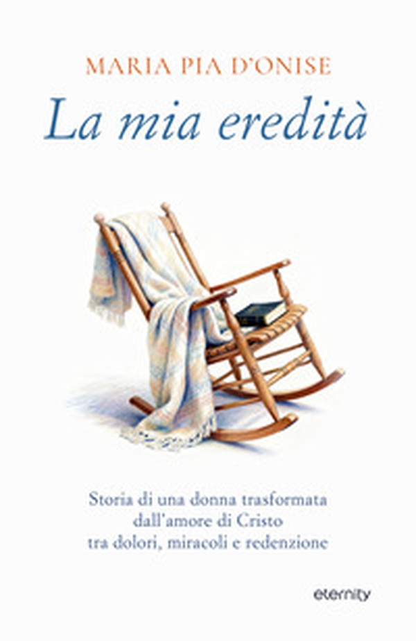 La mia eredità. Storia di una donna trasformata dall'amore di Cristo tra dolori, miracoli e redenzione - Librerie.coop