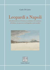 Leopardi a Napoli. Gli ultimi anni tra il Vesuvio, la malattia e la coscienza del dolore: un percorso tra biografia e psicoanalisi - Librerie.coop