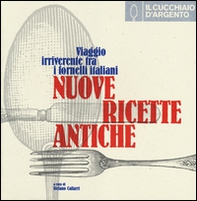 Il cucchiaio d'argento. Nuove ricette antiche. Viaggio irriverente fra i fornelli italiani - Librerie.coop