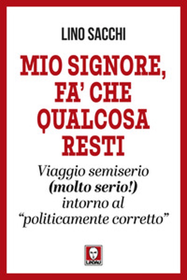 Mio signore, fa' che qualcosa resti. Viaggio semiserio (molto serio!) intorno al «politicamente corretto» - Librerie.coop Mio signore, fa' che qualcosa resti. Viaggio semiserio (molto serio!) intorno al «politicamente corretto» - Librerie.coop