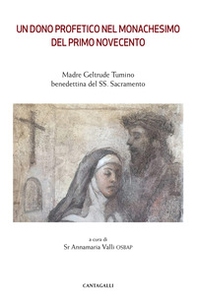 Un dono profetico del monachesimo del primo Novecento. Madre Geltrude Tumino benedettina del SS. Sacramento - Librerie.coop