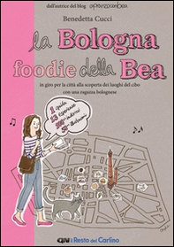 La Bologna foodie della Bea. In giro per la città alla scoperta dei luoghi del cibo con una ragazza bolognese - Librerie.coop