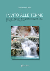 Invito alle terme. Conoscere il piacere del bagno termale per la salute guida pratica e consigli - Librerie.coop